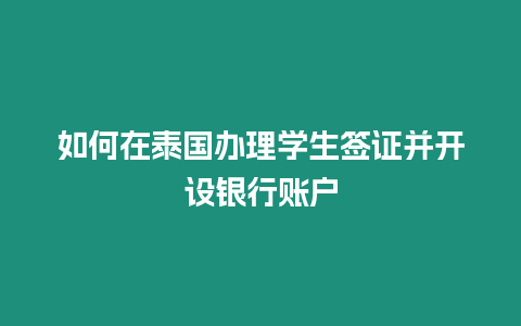 如何在泰國辦理學(xué)生簽證并開設(shè)銀行賬戶