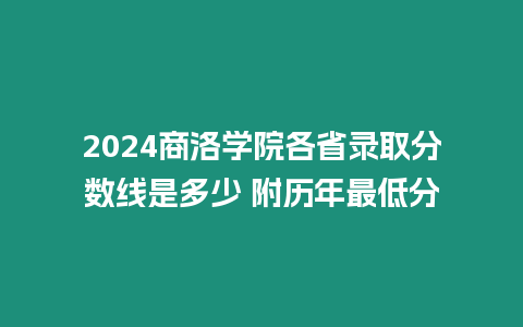 2024商洛學院各省錄取分數線是多少 附歷年最低分