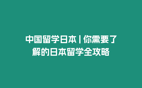 中國留學日本 | 你需要了解的日本留學全攻略