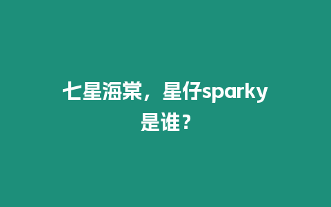 七星海棠，星仔sparky是誰(shuí)？