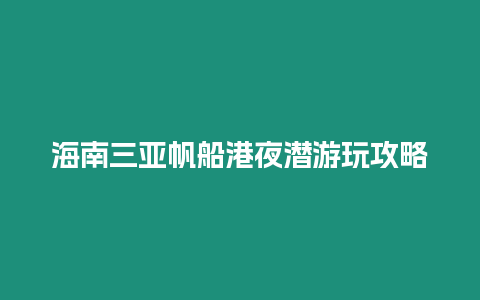 海南三亞帆船港夜潛游玩攻略