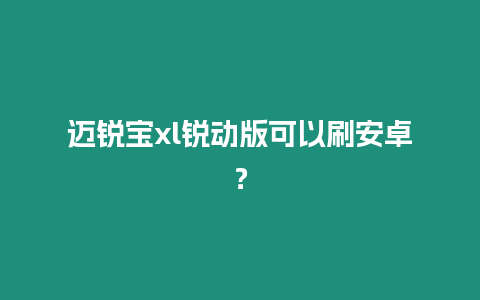 邁銳寶xl銳動(dòng)版可以刷安卓？