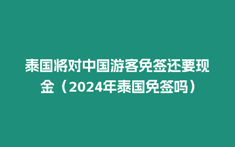 泰國將對中國游客免簽還要現(xiàn)金（2024年泰國免簽嗎）