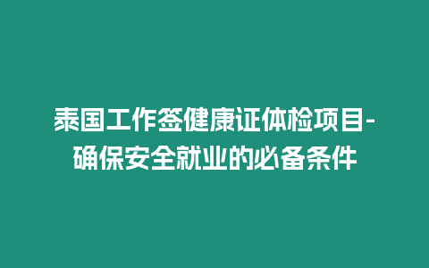 泰國工作簽健康證體檢項目-確保安全就業的必備條件