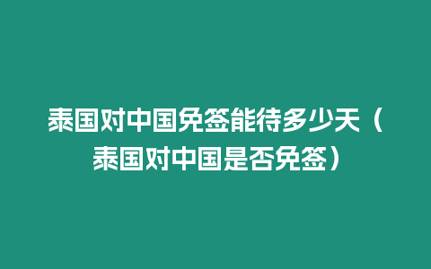 泰國(guó)對(duì)中國(guó)免簽?zāi)艽嗌偬欤ㄌ﹪?guó)對(duì)中國(guó)是否免簽）