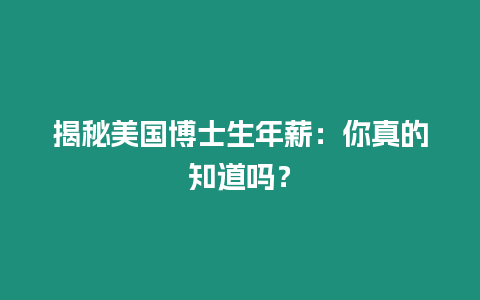 揭秘美國博士生年薪：你真的知道嗎？