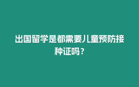 出國留學是都需要兒童預防接種證嗎？