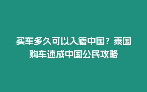 買車多久可以入籍中國？泰國購車速成中國公民攻略