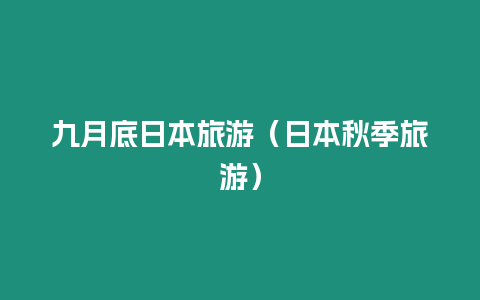 九月底日本旅游（日本秋季旅游）