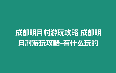 成都明月村游玩攻略 成都明月村游玩攻略-有什么玩的