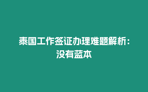 泰國工作簽證辦理難題解析：沒有藍本