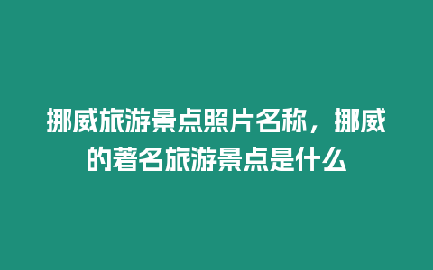 挪威旅游景點照片名稱，挪威的著名旅游景點是什么