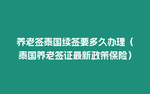 養(yǎng)老簽泰國續(xù)簽要多久辦理（泰國養(yǎng)老簽證最新政策保險(xiǎn)）