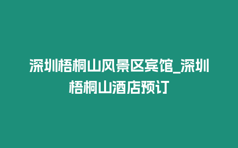 深圳梧桐山風(fēng)景區(qū)賓館_深圳梧桐山酒店預(yù)訂