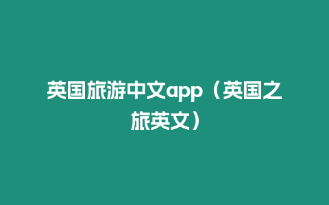 英國(guó)旅游中文app（英國(guó)之旅英文）