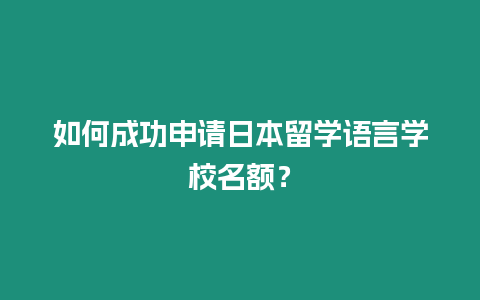 如何成功申請日本留學(xué)語言學(xué)校名額？