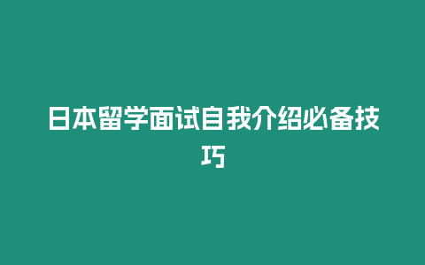 日本留學(xué)面試自我介紹必備技巧