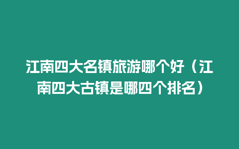 江南四大名鎮旅游哪個好（江南四大古鎮是哪四個排名）