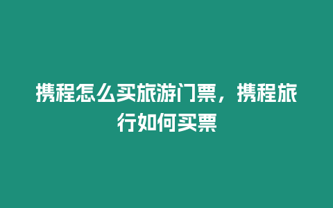 攜程怎么買旅游門票，攜程旅行如何買票