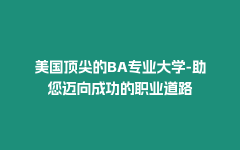 美國頂尖的BA專業大學-助您邁向成功的職業道路