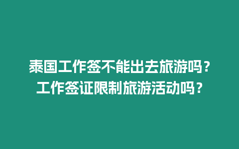 泰國工作簽不能出去旅游嗎？工作簽證限制旅游活動嗎？