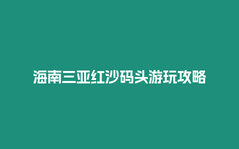 海南三亞紅沙碼頭游玩攻略