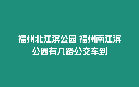 福州北江濱公園 福州南江濱公園有幾路公交車(chē)到