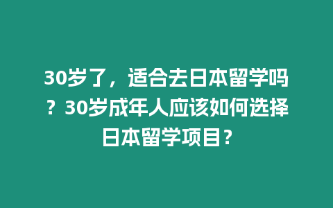 30歲了，適合去日本留學(xué)嗎？30歲成年人應(yīng)該如何選擇日本留學(xué)項目？