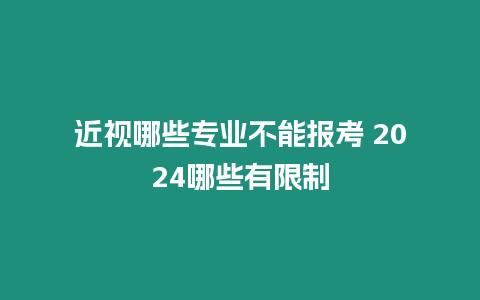 近視哪些專業(yè)不能報考 2024哪些有限制