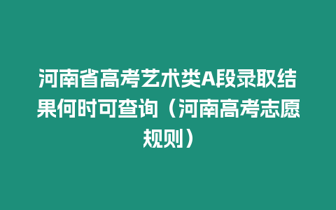 河南省高考藝術類A段錄取結果何時可查詢（河南高考志愿規則）