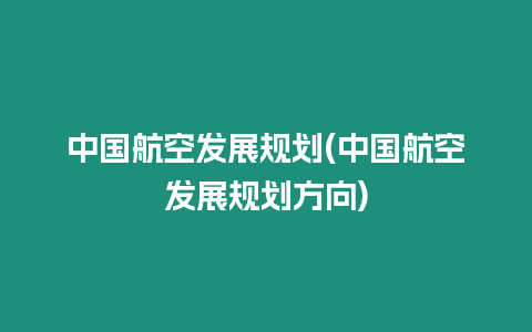 中國航空發展規劃(中國航空發展規劃方向)