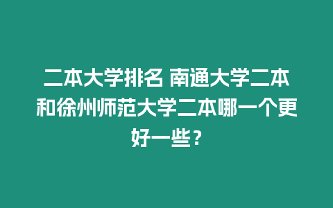 二本大學排名 南通大學二本和徐州師范大學二本哪一個更好一些？