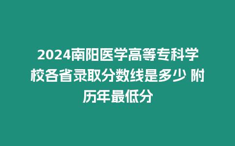 2024南陽醫學高等專科學校各省錄取分數線是多少 附歷年最低分