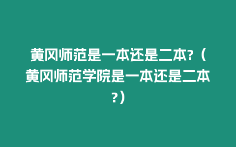 黃岡師范是一本還是二本?（黃岡師范學院是一本還是二本?）