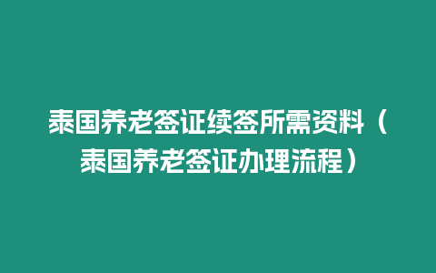 泰國養(yǎng)老簽證續(xù)簽所需資料（泰國養(yǎng)老簽證辦理流程）