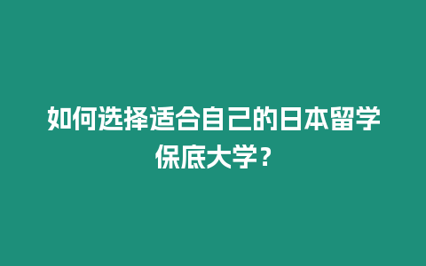 如何選擇適合自己的日本留學(xué)保底大學(xué)？