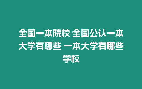 全國(guó)一本院校 全國(guó)公認(rèn)一本大學(xué)有哪些 一本大學(xué)有哪些學(xué)校