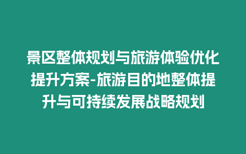 景區整體規劃與旅游體驗優化提升方案-旅游目的地整體提升與可持續發展戰略規劃