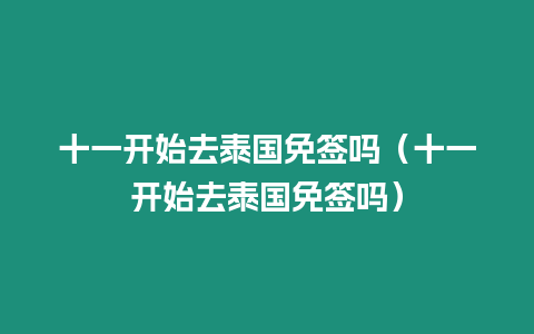 十一開始去泰國免簽嗎（十一開始去泰國免簽嗎）