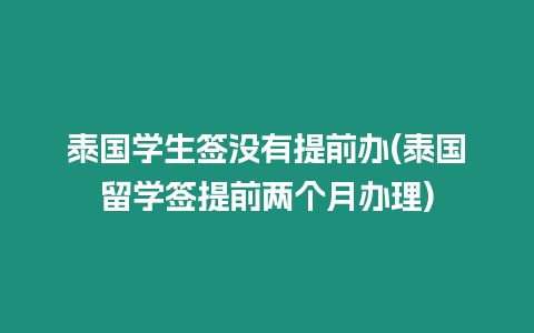 泰國學生簽沒有提前辦(泰國留學簽提前兩個月辦理)