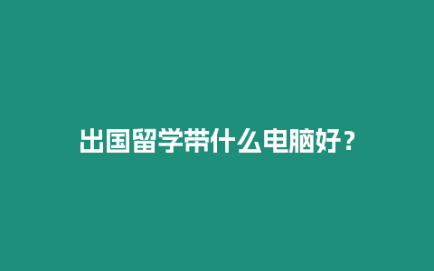 出國(guó)留學(xué)帶什么電腦好？