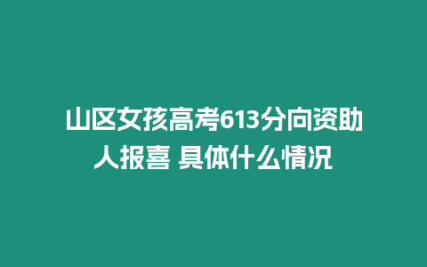 山區(qū)女孩高考613分向資助人報(bào)喜 具體什么情況