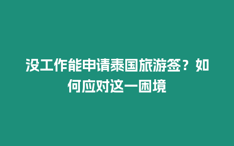 沒工作能申請?zhí)﹪糜魏灒咳绾螒?yīng)對這一困境