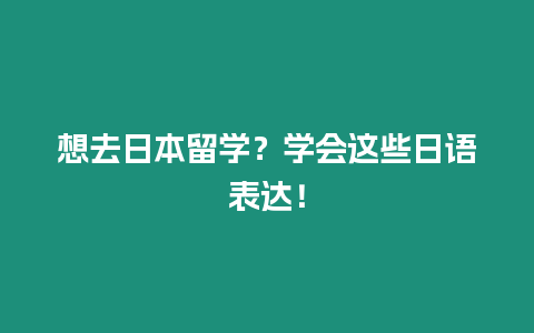 想去日本留學？學會這些日語表達！