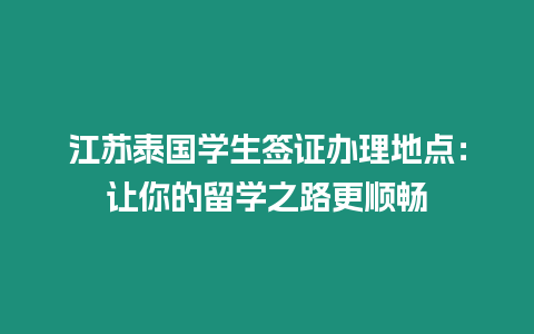 江蘇泰國(guó)學(xué)生簽證辦理地點(diǎn)：讓你的留學(xué)之路更順暢