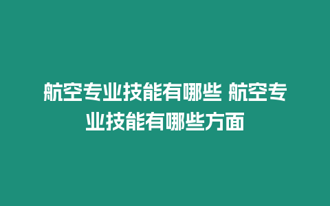 航空專業(yè)技能有哪些 航空專業(yè)技能有哪些方面