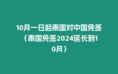 10月一日起泰國對中國免簽（泰國免簽2024延長到10月）