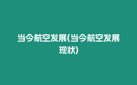 當今航空發展(當今航空發展現狀)