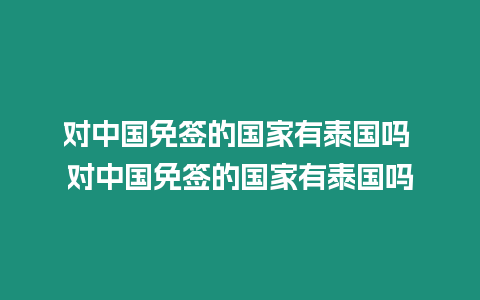 對(duì)中國免簽的國家有泰國嗎 對(duì)中國免簽的國家有泰國嗎