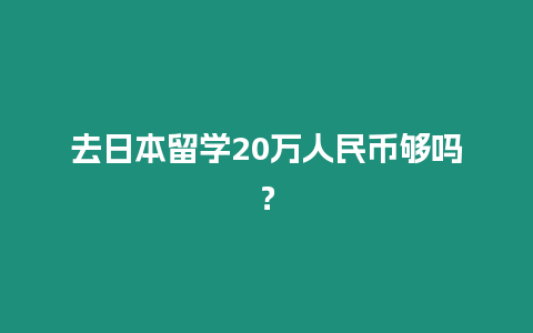 去日本留學20萬人民幣夠嗎？